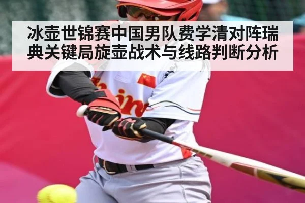 冰壶世锦赛中国男队费学清对阵瑞典关键局旋壶战术与线路判断分析